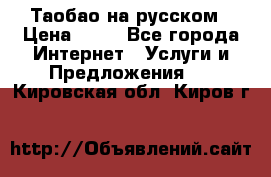 Таобао на русском › Цена ­ 10 - Все города Интернет » Услуги и Предложения   . Кировская обл.,Киров г.